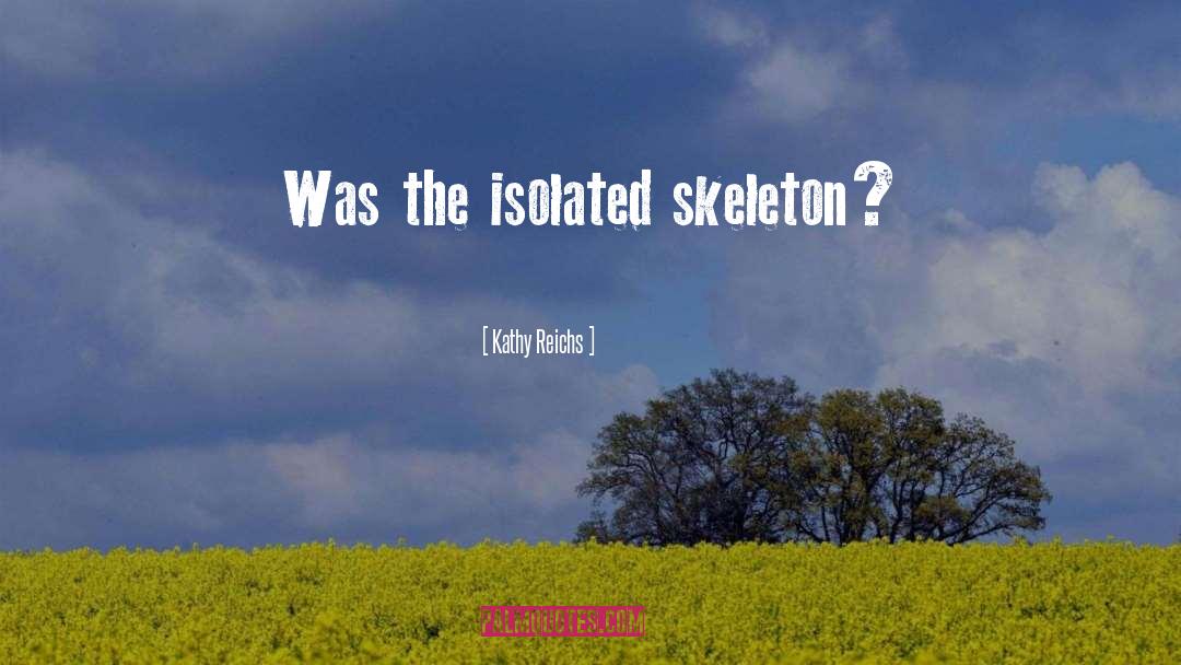 Kathy Reichs Quotes: Was the isolated skeleton?