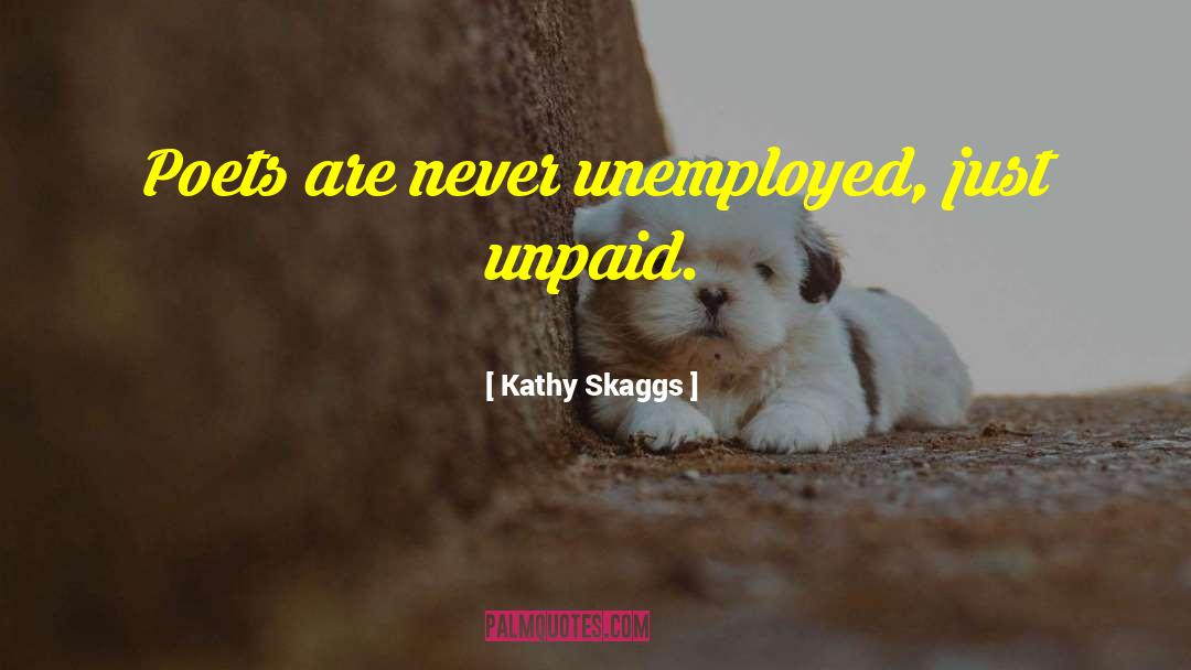 Kathy Skaggs Quotes: Poets are never unemployed, just