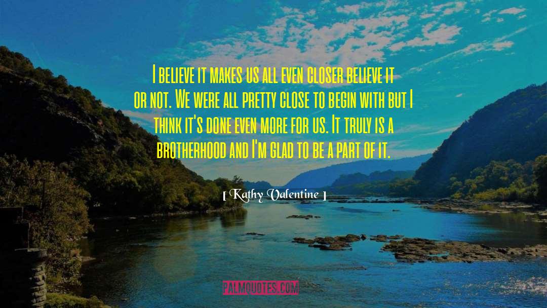 Kathy Valentine Quotes: I believe it makes us