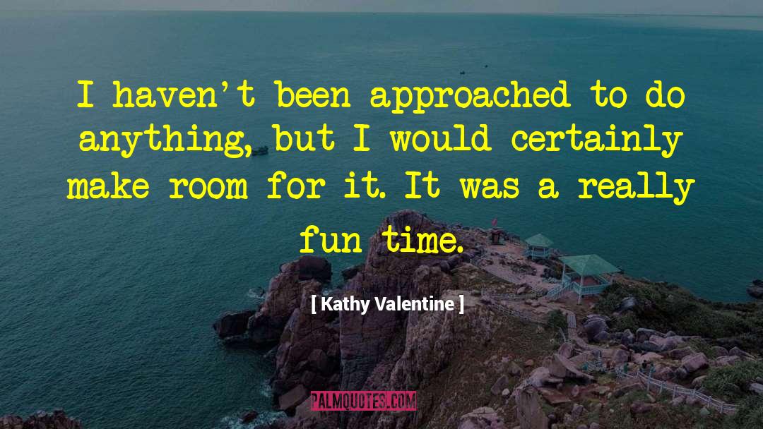 Kathy Valentine Quotes: I haven't been approached to