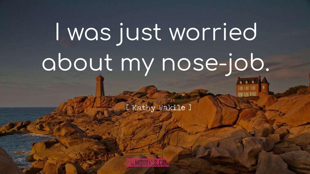 Kathy Wakile Quotes: I was just worried about
