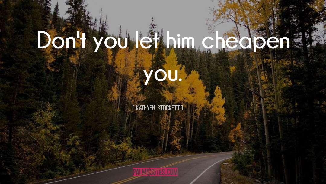 Kathyrn Stockett Quotes: Don't you let him cheapen