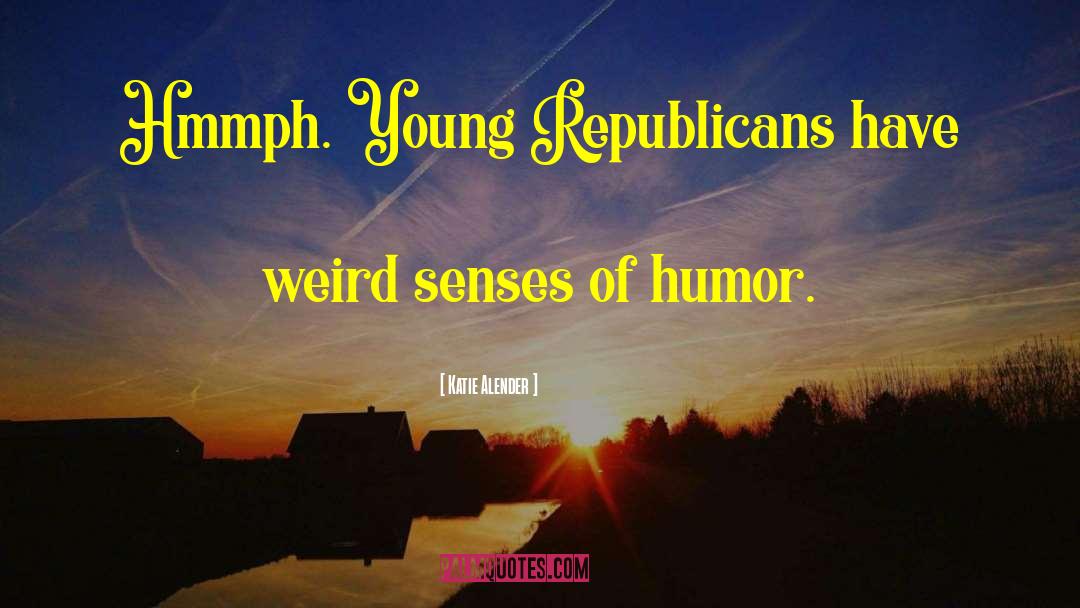 Katie Alender Quotes: Hmmph. Young Republicans have weird