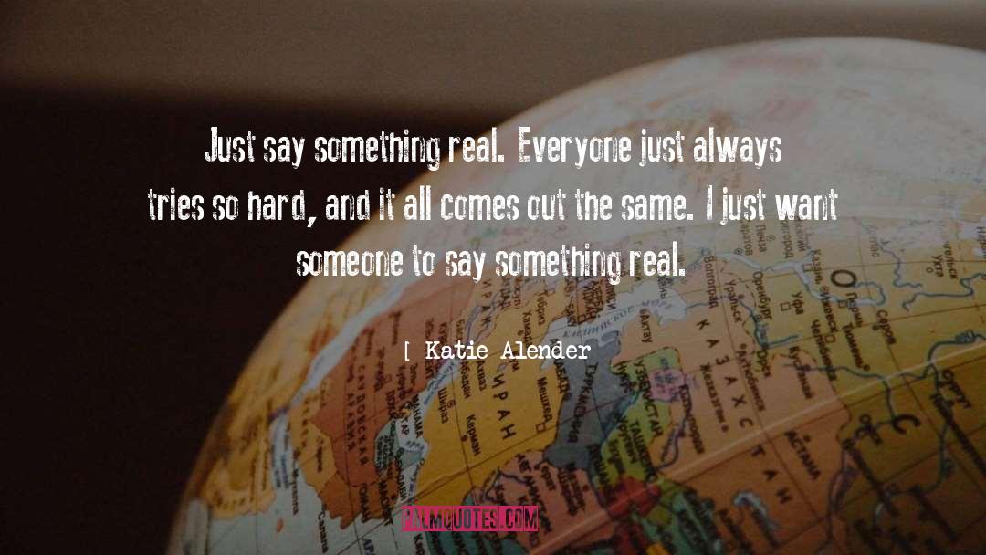 Katie Alender Quotes: Just say something real. Everyone