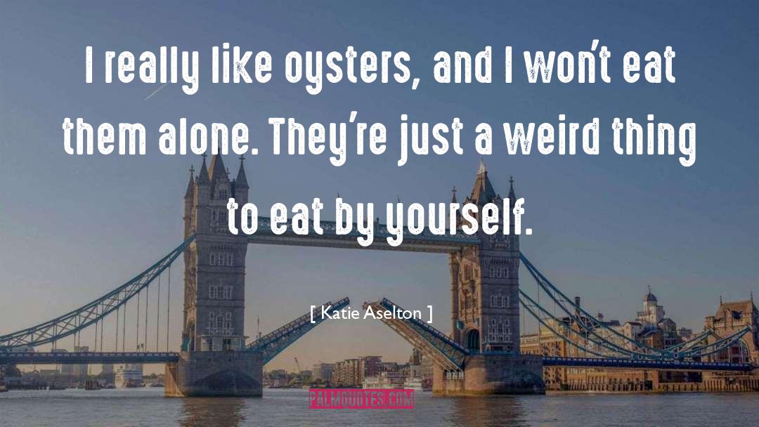 Katie Aselton Quotes: I really like oysters, and