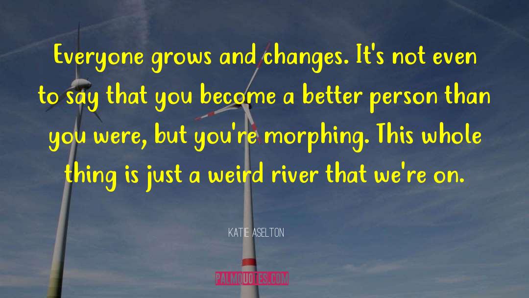 Katie Aselton Quotes: Everyone grows and changes. It's