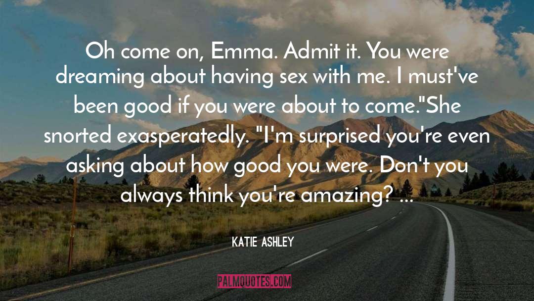 Katie Ashley Quotes: Oh come on, Emma. Admit