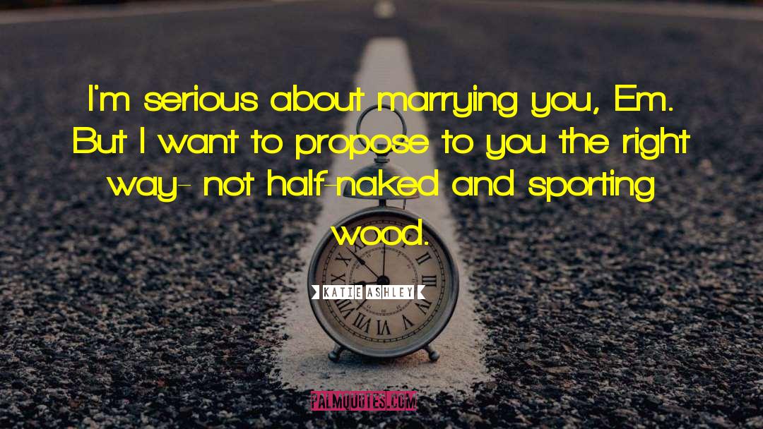 Katie Ashley Quotes: I'm serious about marrying you,