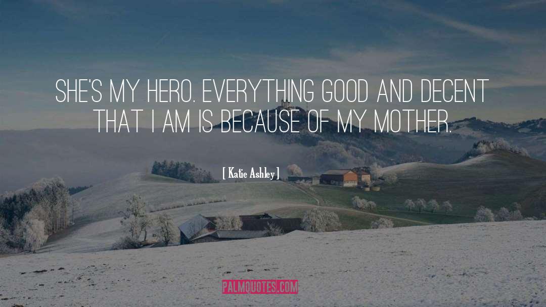 Katie Ashley Quotes: She's my hero. Everything good