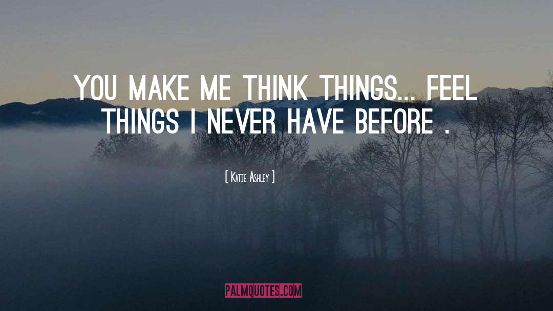 Katie Ashley Quotes: You make me think things...