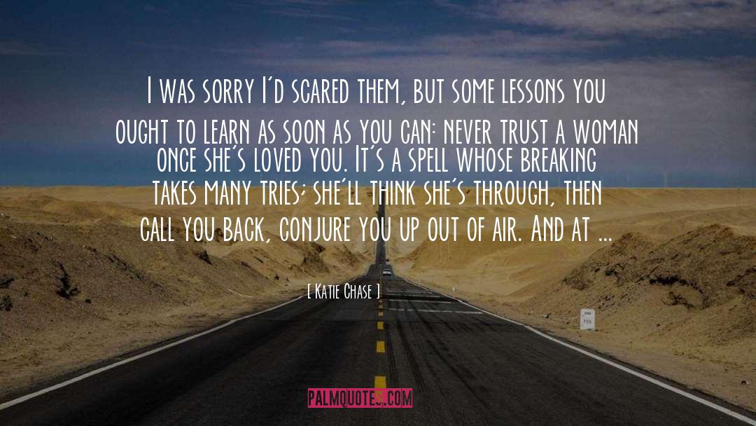 Katie Chase Quotes: I was sorry I'd scared
