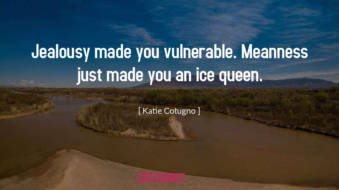 Katie Cotugno Quotes: Jealousy made you vulnerable. Meanness