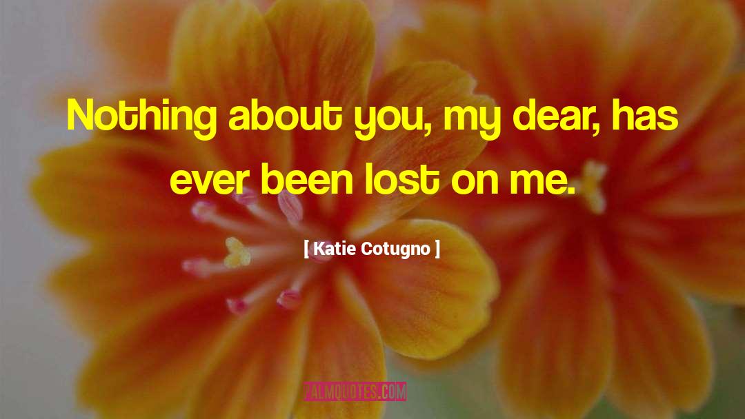 Katie Cotugno Quotes: Nothing about you, my dear,