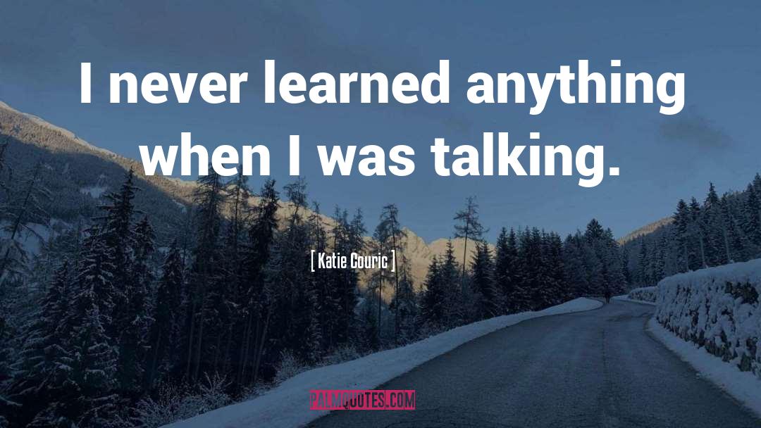 Katie Couric Quotes: I never learned anything when
