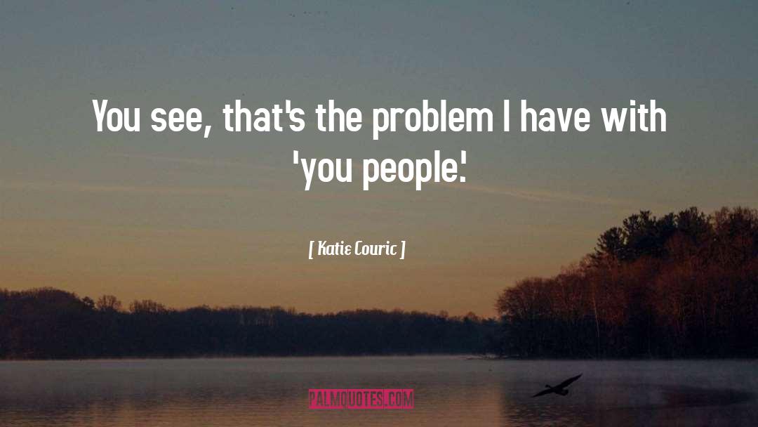 Katie Couric Quotes: You see, that's the problem