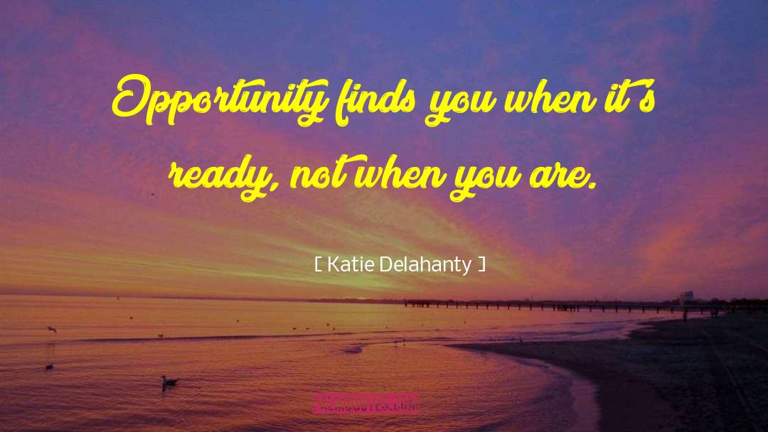 Katie Delahanty Quotes: Opportunity finds you when it's
