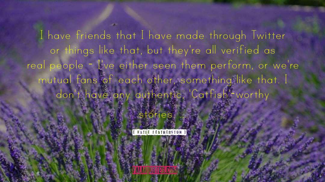 Katie Featherston Quotes: I have friends that I