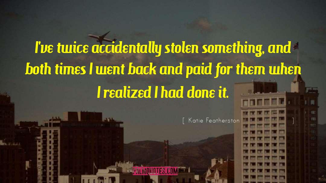 Katie Featherston Quotes: I've twice accidentally stolen something,