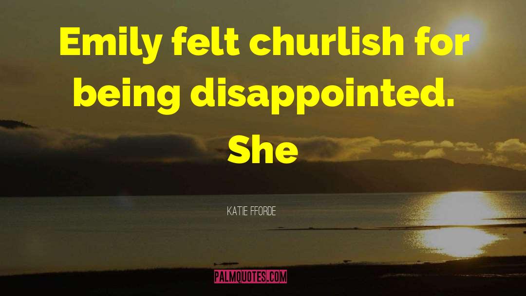 Katie Fforde Quotes: Emily felt churlish for being