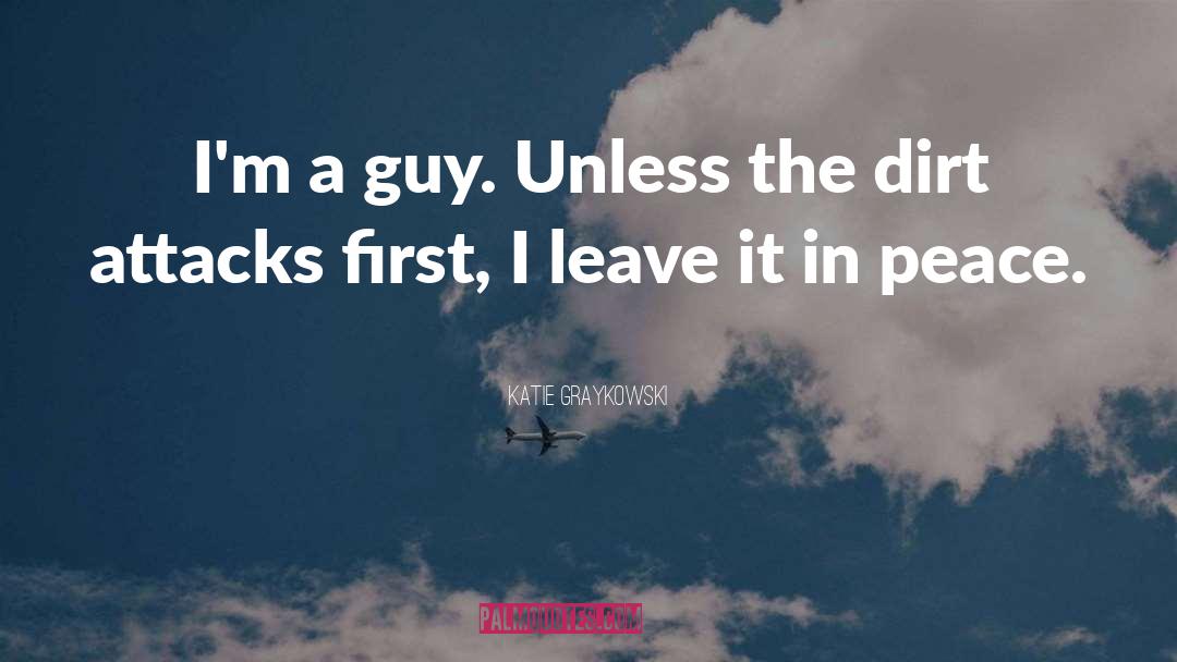 Katie Graykowski Quotes: I'm a guy. Unless the