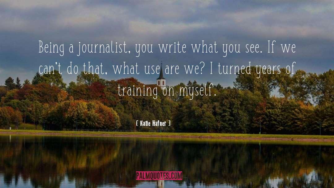 Katie Hafner Quotes: Being a journalist, you write