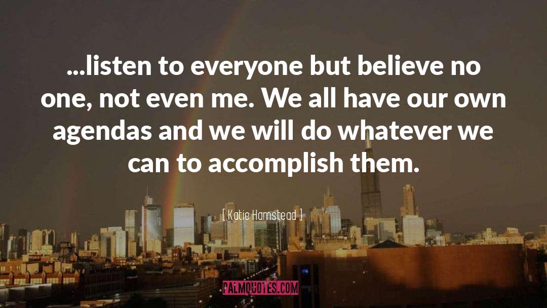 Katie Hamstead Quotes: ...listen to everyone but believe