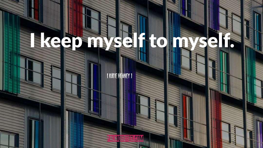 Katie Heaney Quotes: I keep myself to myself.