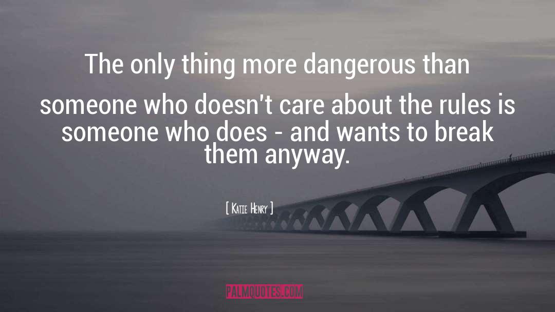 Katie Henry Quotes: The only thing more dangerous