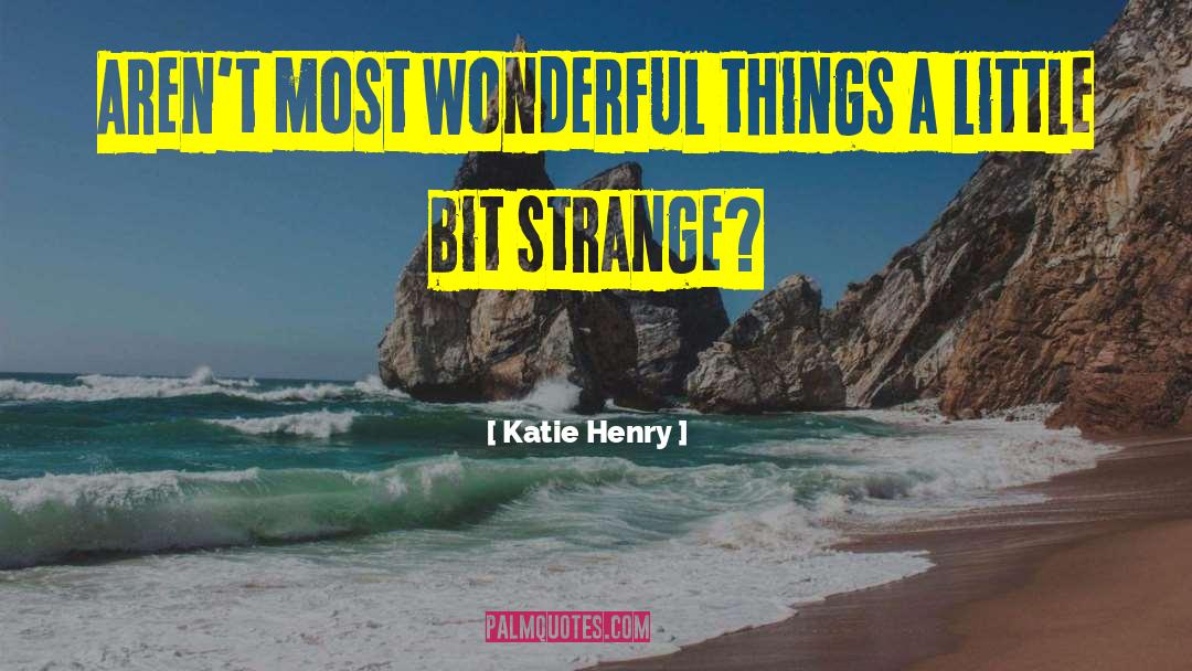 Katie Henry Quotes: Aren't most wonderful things a