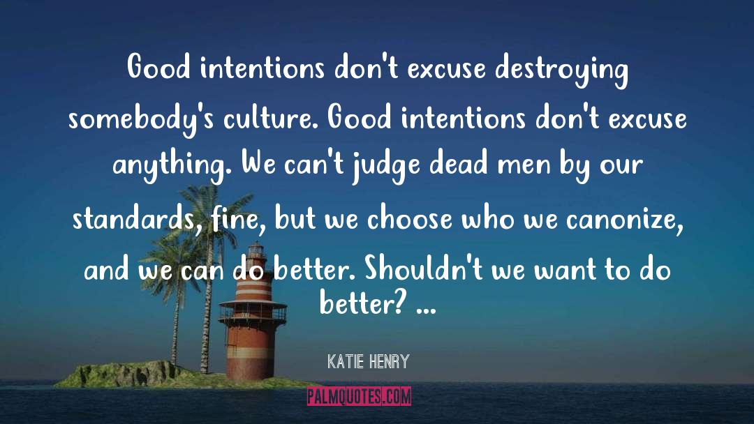 Katie Henry Quotes: Good intentions don't excuse destroying