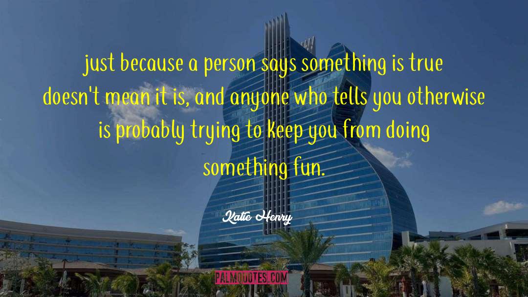 Katie Henry Quotes: just because a person says