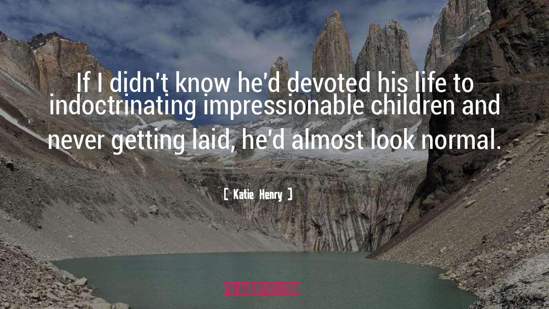 Katie Henry Quotes: If I didn't know he'd
