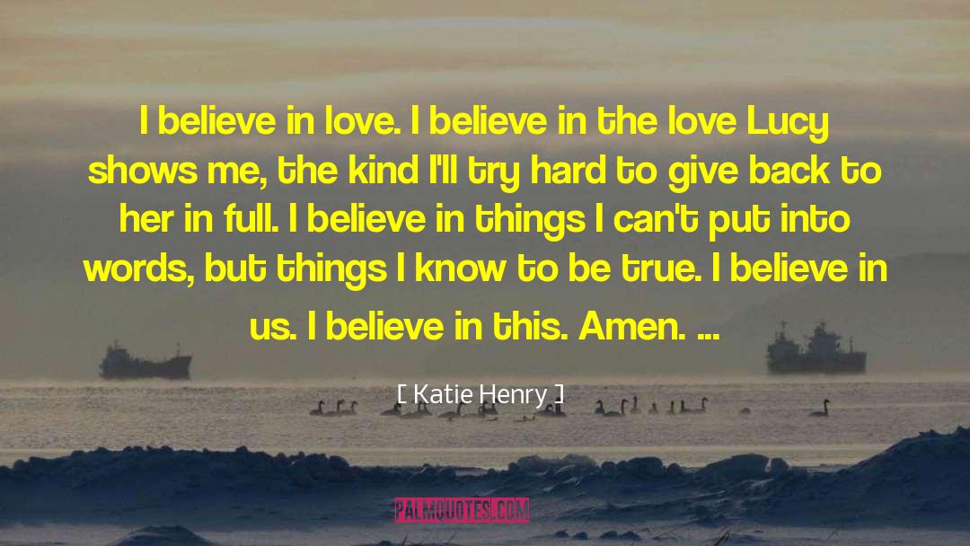 Katie Henry Quotes: I believe in love. I