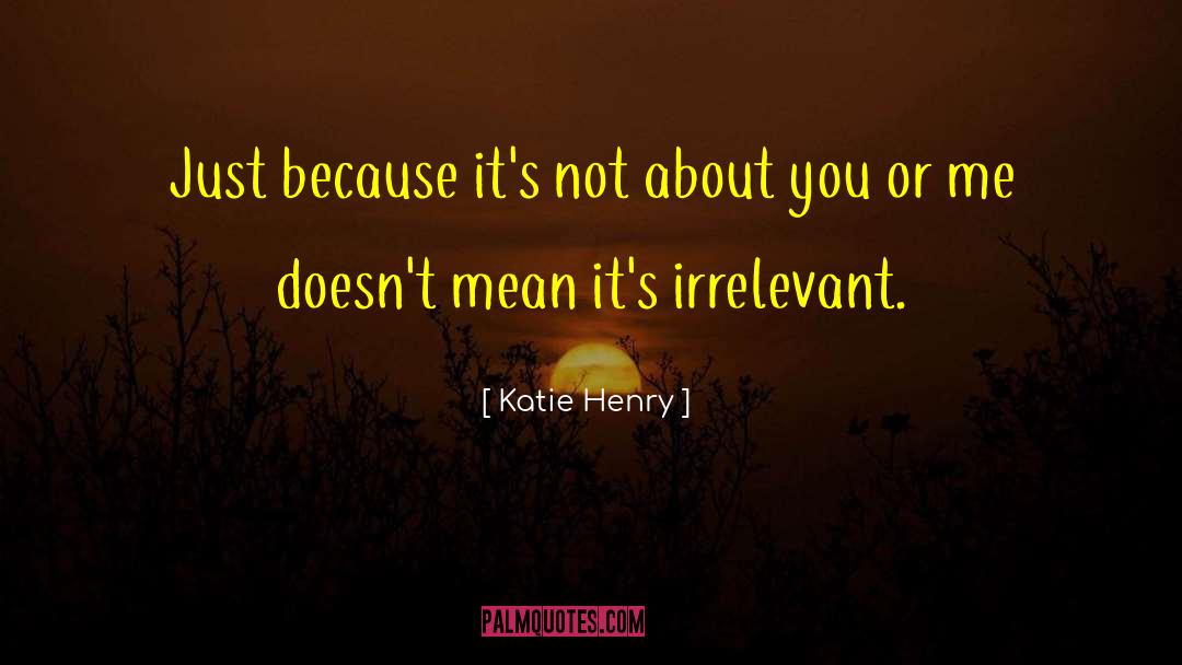 Katie Henry Quotes: Just because it's not about