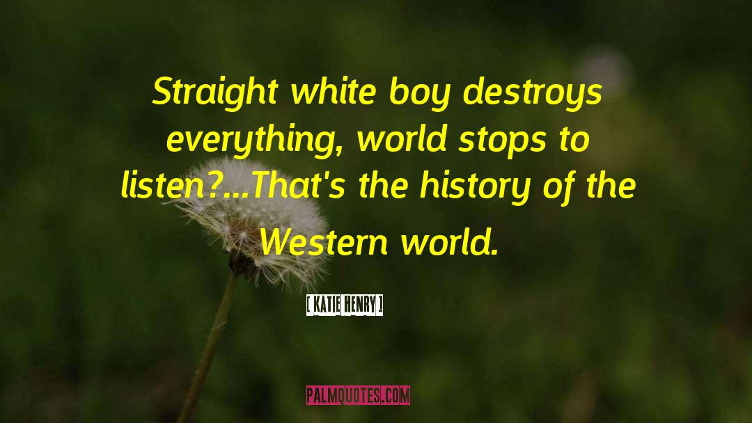 Katie Henry Quotes: Straight white boy destroys everything,