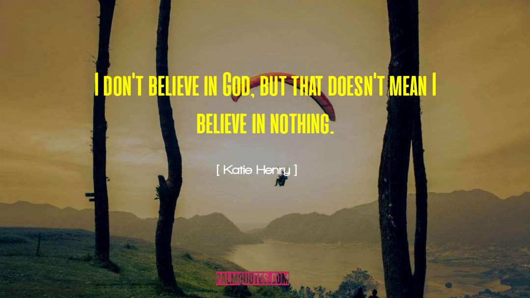 Katie Henry Quotes: I don't believe in God,