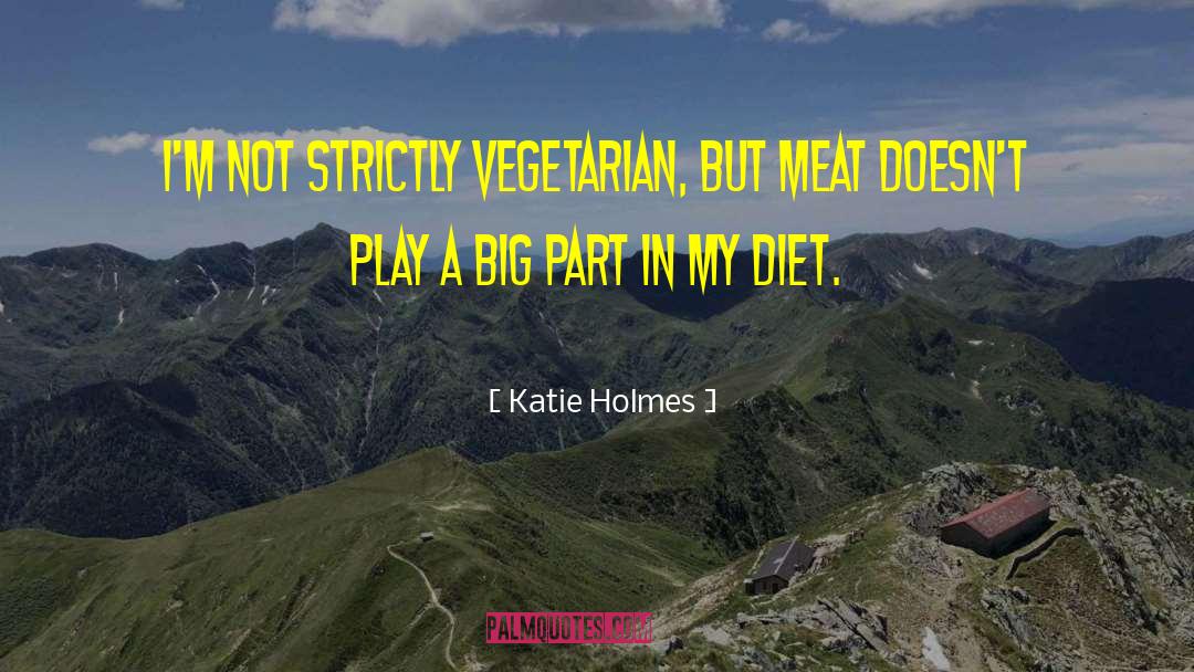 Katie Holmes Quotes: I'm not strictly vegetarian, but