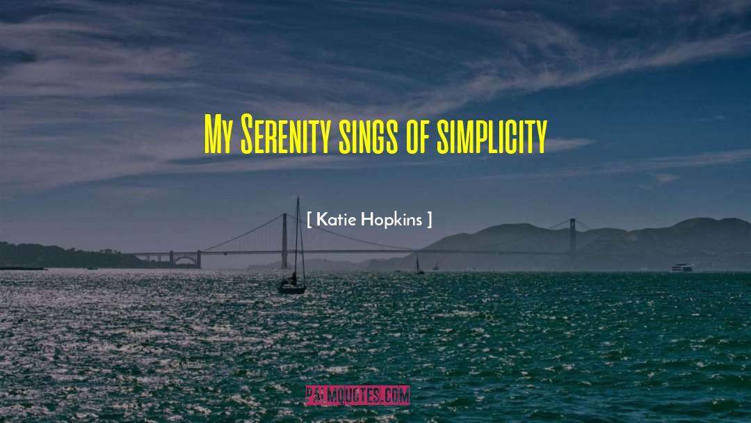 Katie Hopkins Quotes: My Serenity sings of simplicity