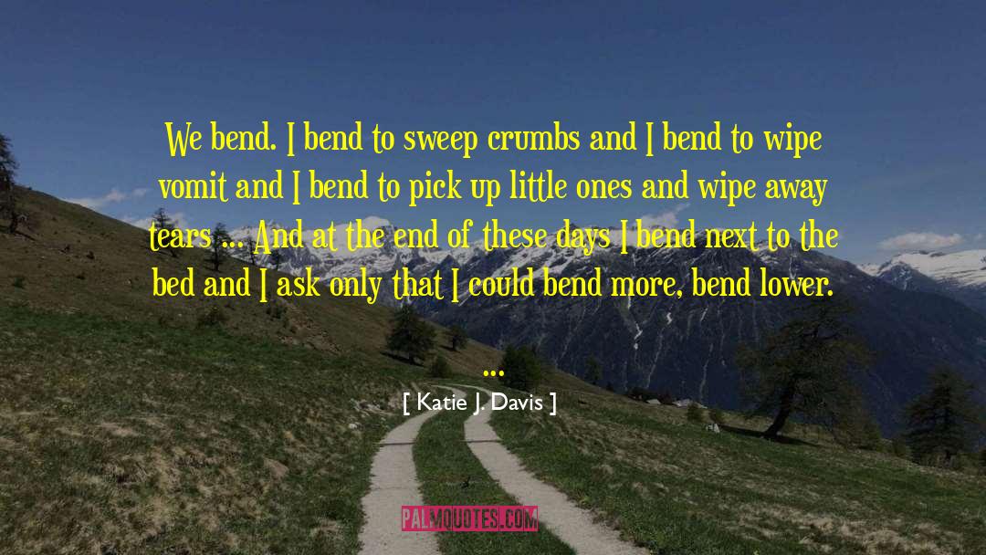 Katie J. Davis Quotes: We bend. I bend to