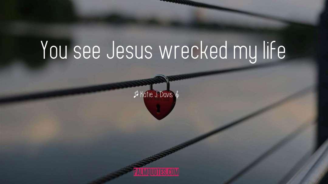 Katie J. Davis Quotes: You see Jesus wrecked my