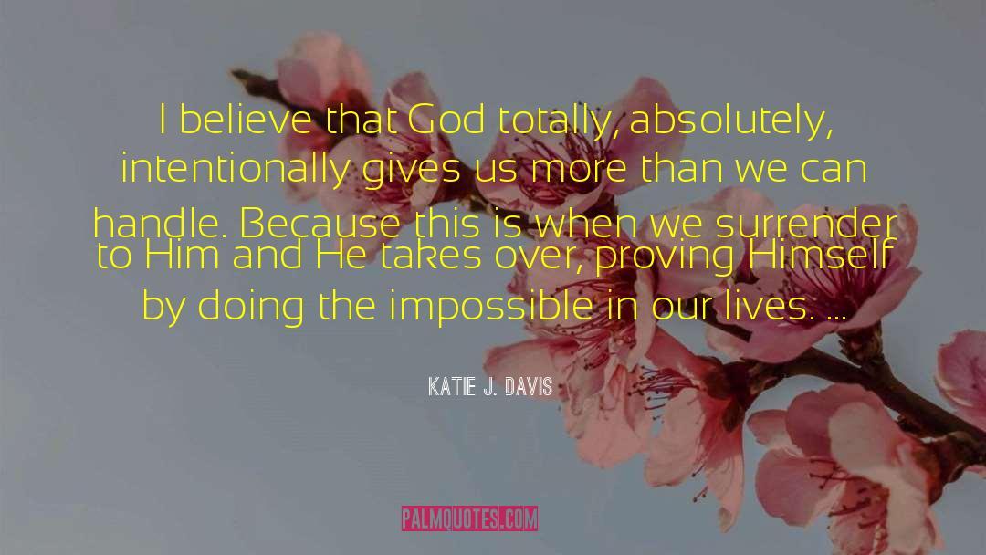 Katie J. Davis Quotes: I believe that God totally,