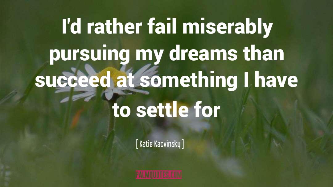 Katie Kacvinsky Quotes: I'd rather fail miserably pursuing