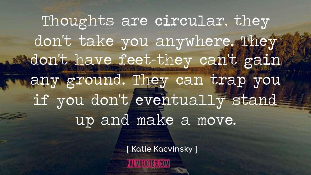 Katie Kacvinsky Quotes: Thoughts are circular, they don't