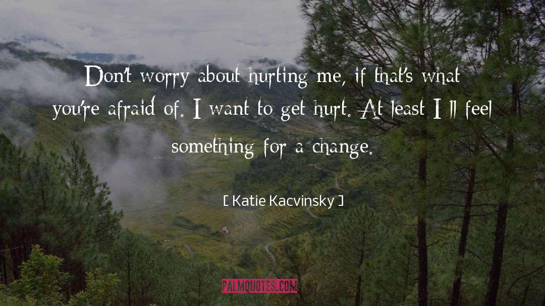 Katie Kacvinsky Quotes: Don't worry about hurting me,