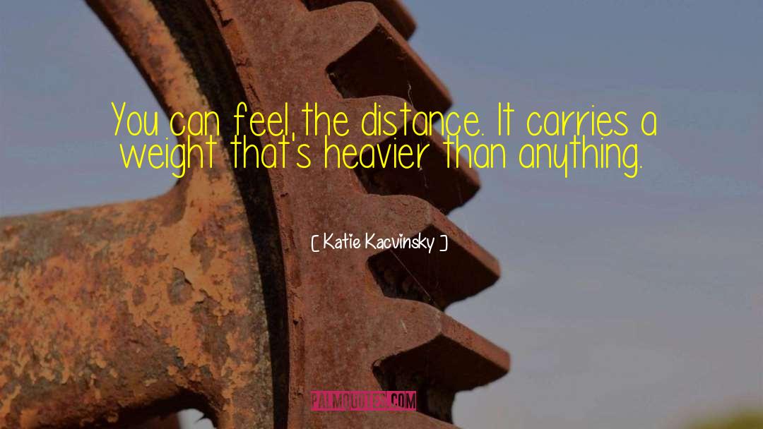 Katie Kacvinsky Quotes: You can feel the distance.