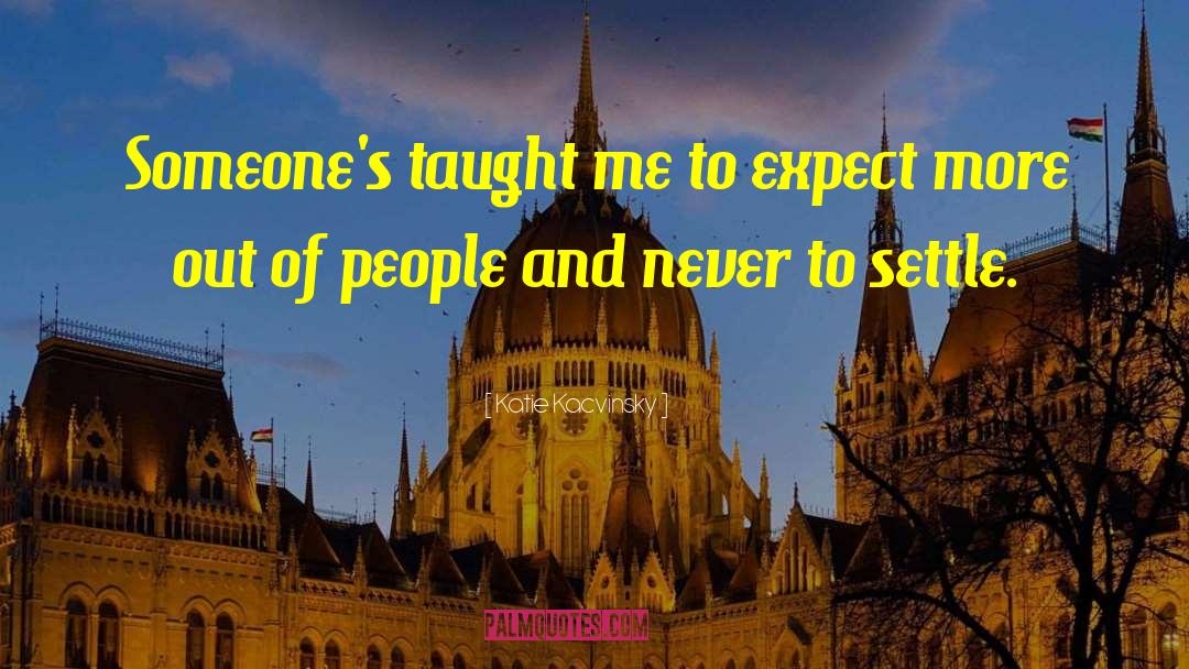 Katie Kacvinsky Quotes: Someone's taught me to expect