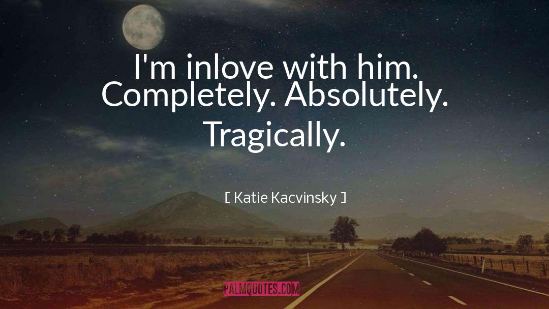 Katie Kacvinsky Quotes: I'm inlove with him. Completely.