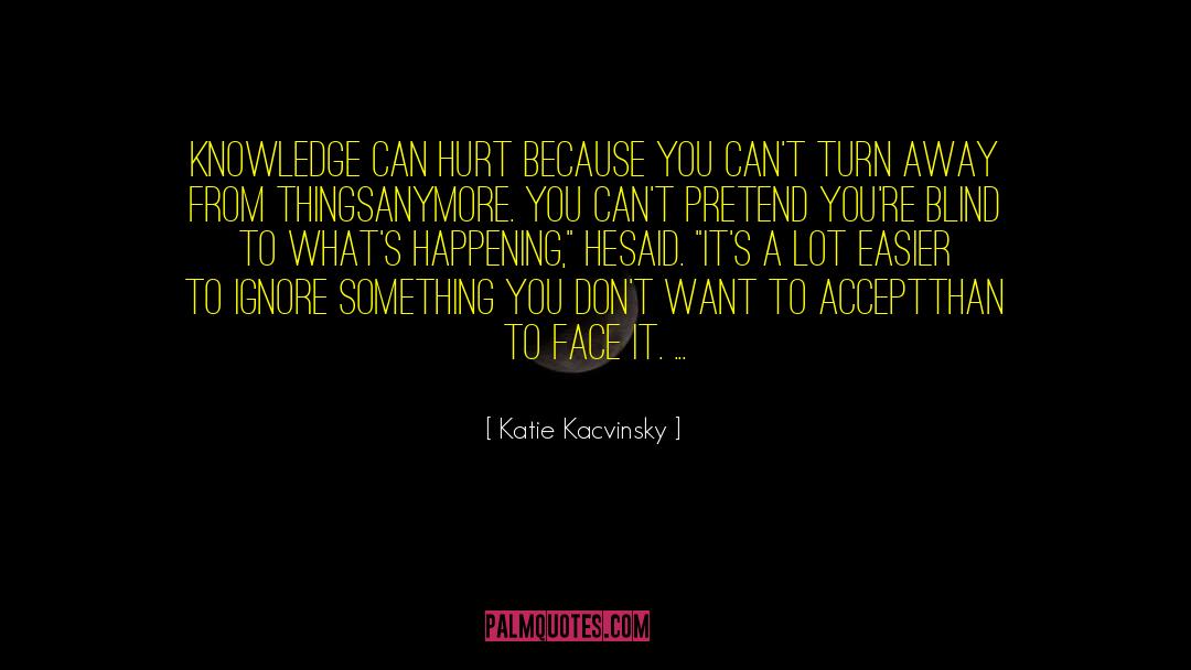 Katie Kacvinsky Quotes: Knowledge can hurt because you