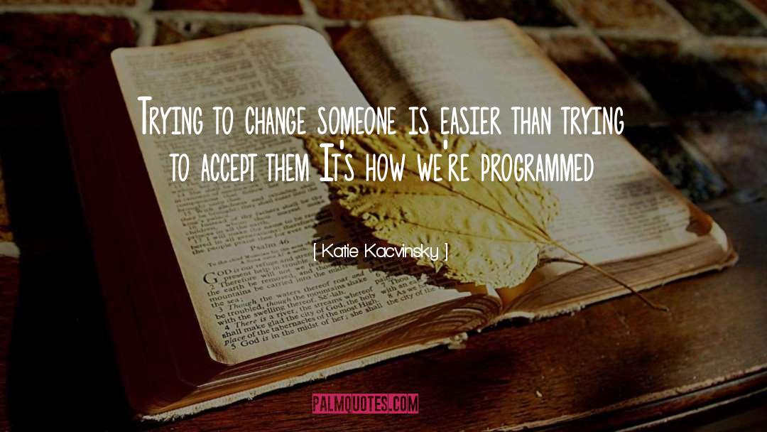 Katie Kacvinsky Quotes: Trying to change someone is