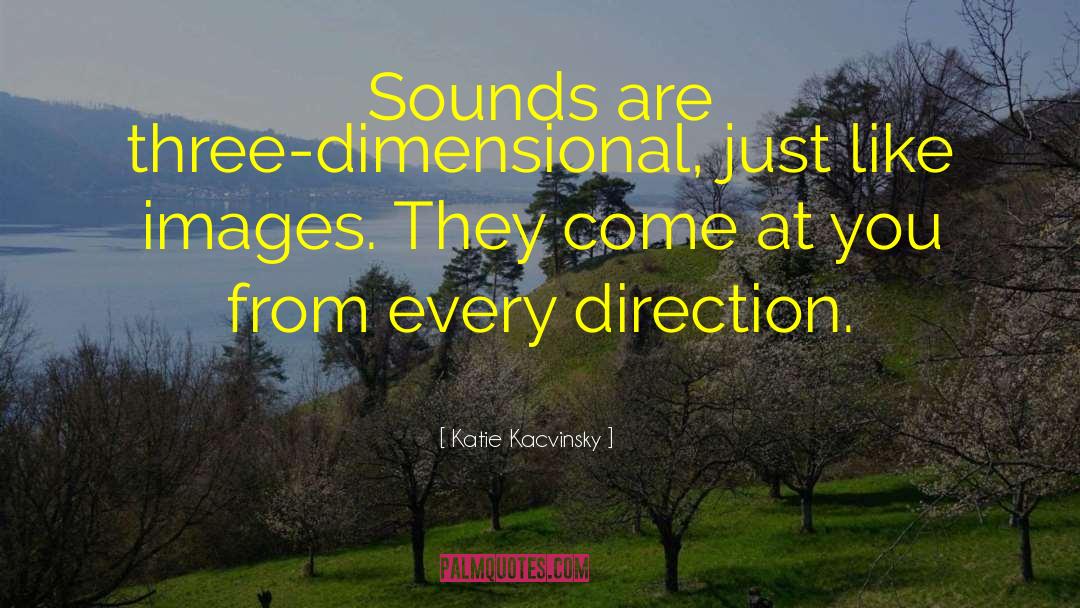 Katie Kacvinsky Quotes: Sounds are three-dimensional, just like